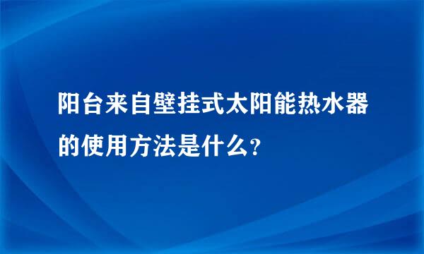阳台来自壁挂式太阳能热水器的使用方法是什么？