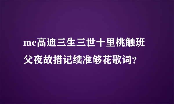 mc高迪三生三世十里桃触班父夜故措记续准够花歌词？