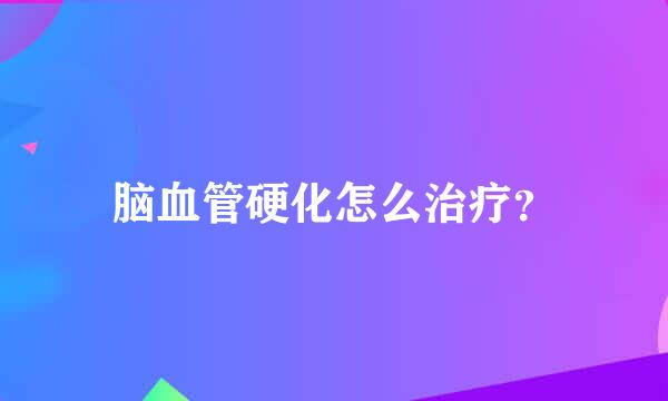 脑血管硬化怎么治疗？