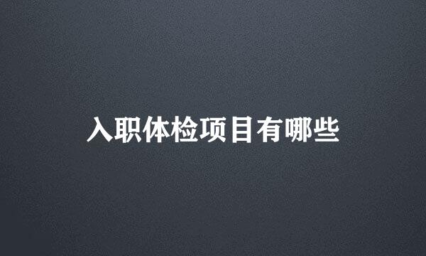 入职体检项目有哪些