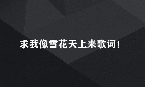 求我像雪花天上来歌词！