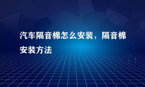 汽车隔音棉怎么安装，隔音棉安装方法