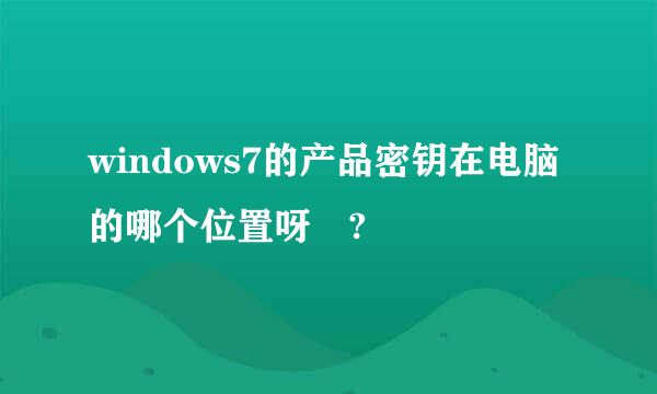 windows7的产品密钥在电脑的哪个位置呀 ?