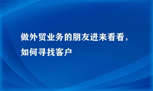 做外贸业务的朋友进来看看，如何寻找客户