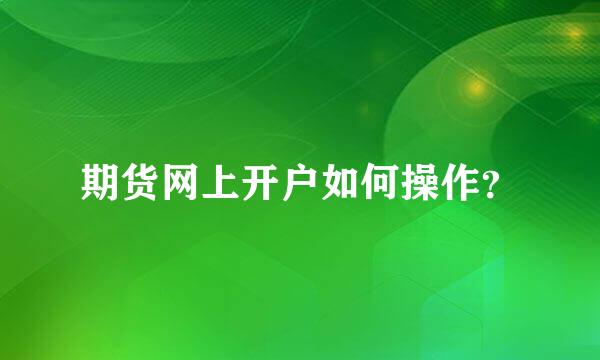 期货网上开户如何操作？