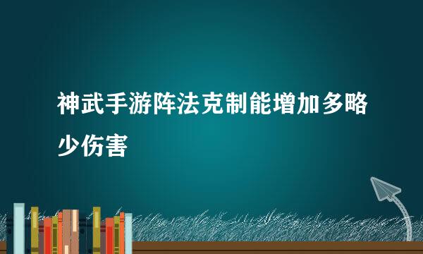 神武手游阵法克制能增加多略少伤害