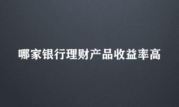 哪家银行理财产品收益率高