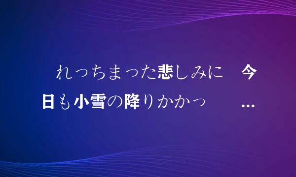 汚れっちまった悲しみに 今日も小雪の降りかかっ 汚れっちまった悲しみは 小雪のかかってちぢこまる