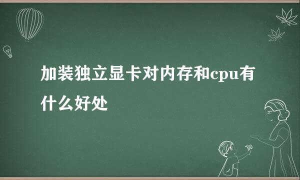 加装独立显卡对内存和cpu有什么好处