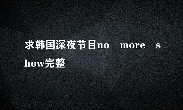 求韩国深夜节目no more show完整