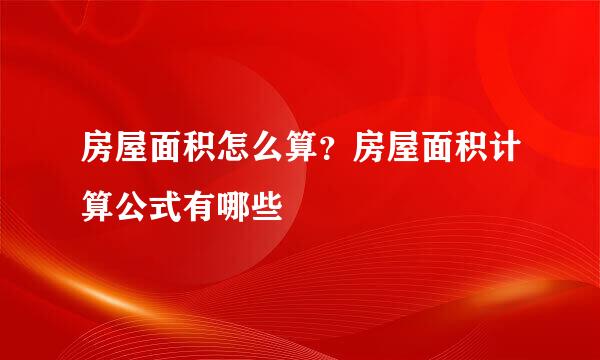房屋面积怎么算？房屋面积计算公式有哪些
