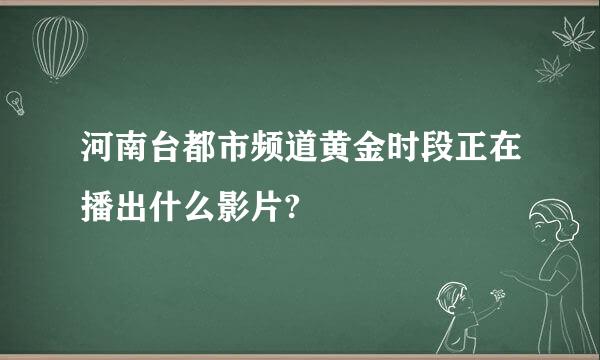 河南台都市频道黄金时段正在播出什么影片?