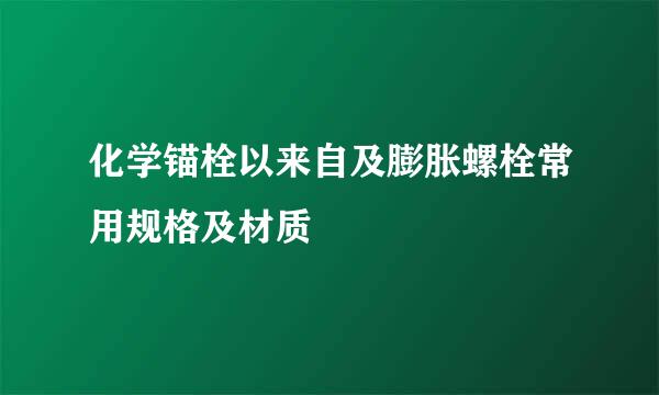 化学锚栓以来自及膨胀螺栓常用规格及材质