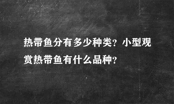 热带鱼分有多少种类？小型观赏热带鱼有什么品种？