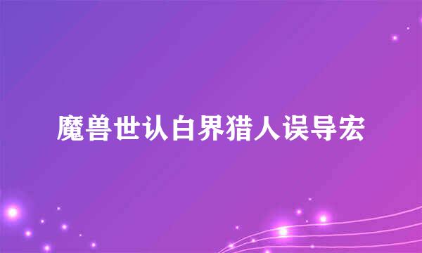 魔兽世认白界猎人误导宏