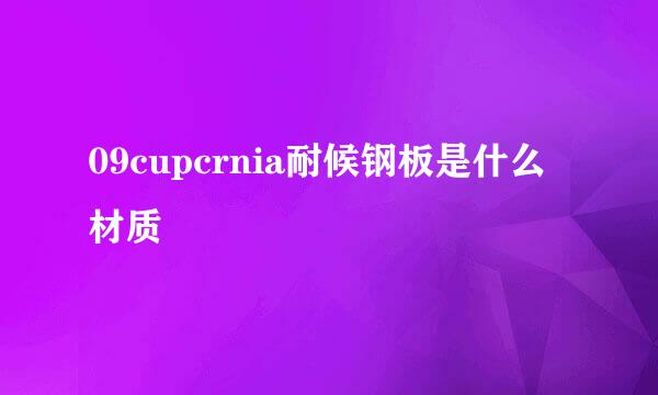 09cupcrnia耐候钢板是什么材质
