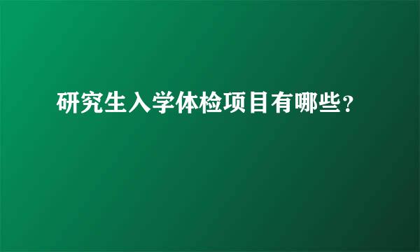 研究生入学体检项目有哪些？