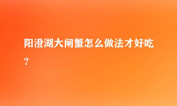 阳澄湖大闸蟹怎么做法才好吃？