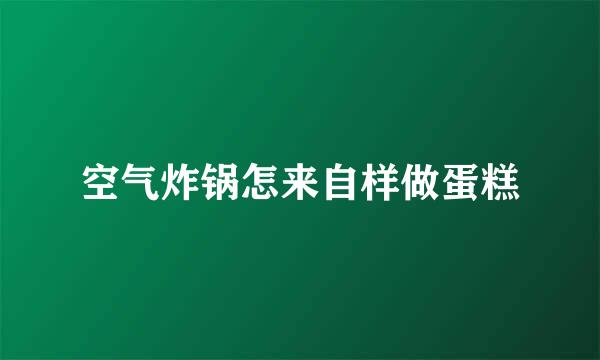 空气炸锅怎来自样做蛋糕