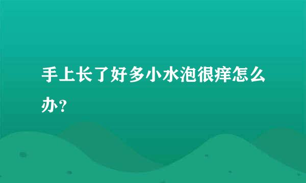 手上长了好多小水泡很痒怎么办？