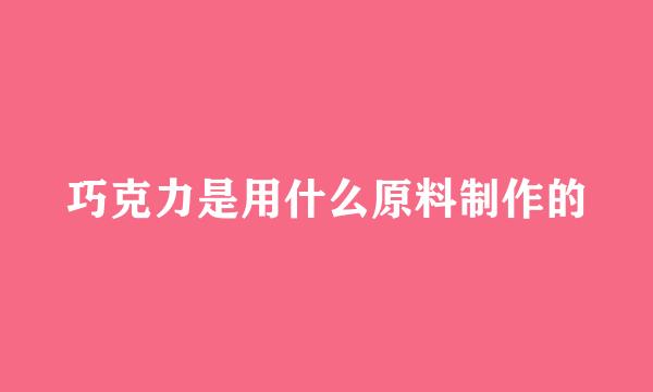 巧克力是用什么原料制作的
