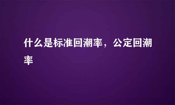 什么是标准回潮率，公定回潮率