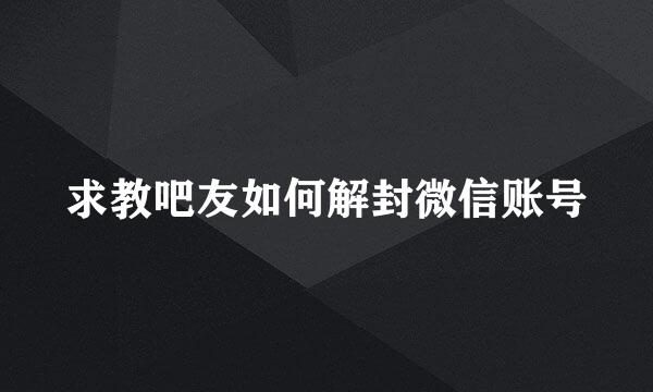 求教吧友如何解封微信账号
