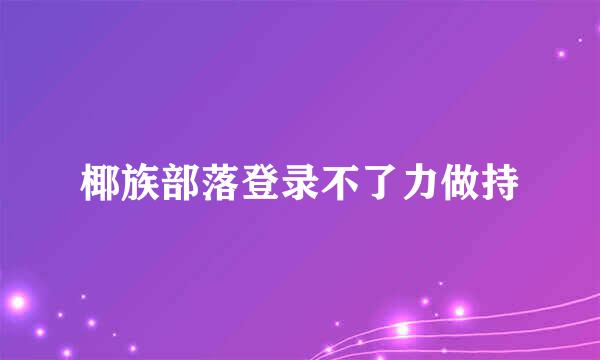 椰族部落登录不了力做持
