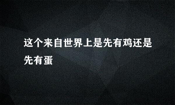 这个来自世界上是先有鸡还是先有蛋