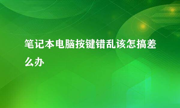 笔记本电脑按键错乱该怎搞差么办