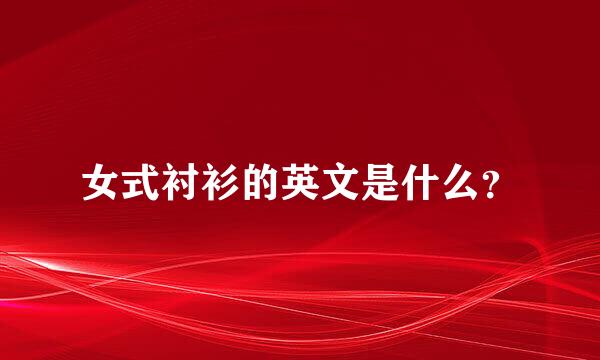 女式衬衫的英文是什么？