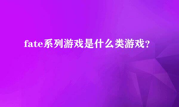 fate系列游戏是什么类游戏？