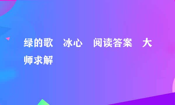 绿的歌 冰心 阅读答案 大师求解