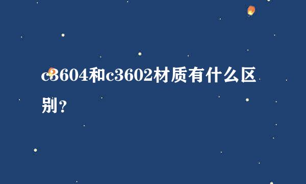 c3604和c3602材质有什么区别？