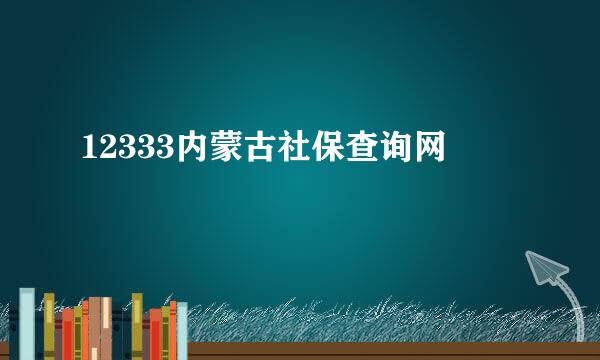 12333内蒙古社保查询网