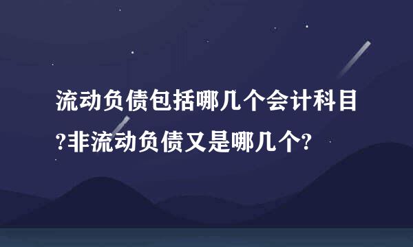 流动负债包括哪几个会计科目?非流动负债又是哪几个?
