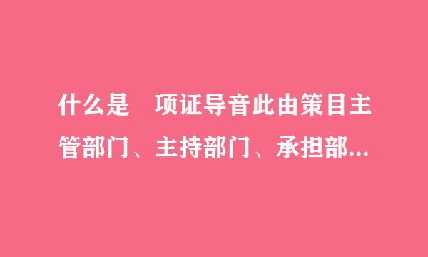 什么是 项证导音此由策目主管部门、主持部门、承担部门。什么又是项目建设单位，承建单位。什么来自项目实施机构，施工单位