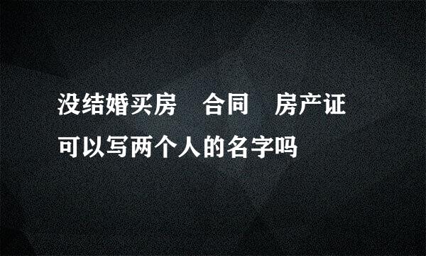 没结婚买房 合同 房产证 可以写两个人的名字吗