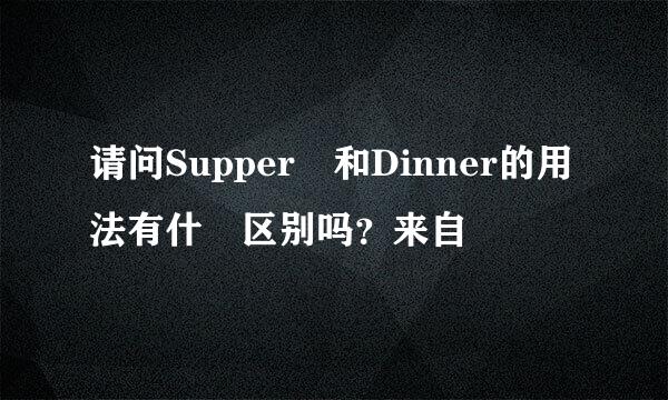 请问Supper 和Dinner的用法有什麼区别吗？来自