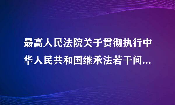 最高人民法院关于贯彻执行中华人民共和国继承法若干问题的意见