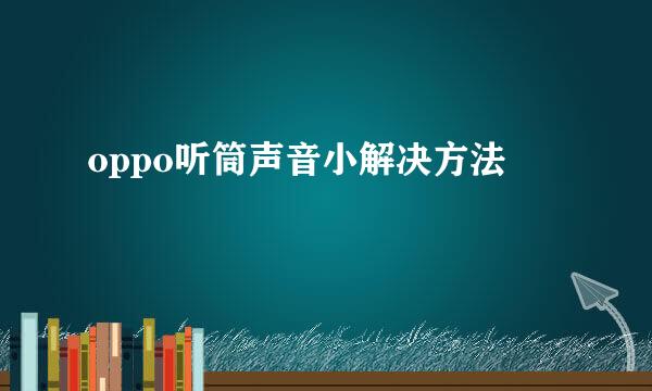 oppo听筒声音小解决方法