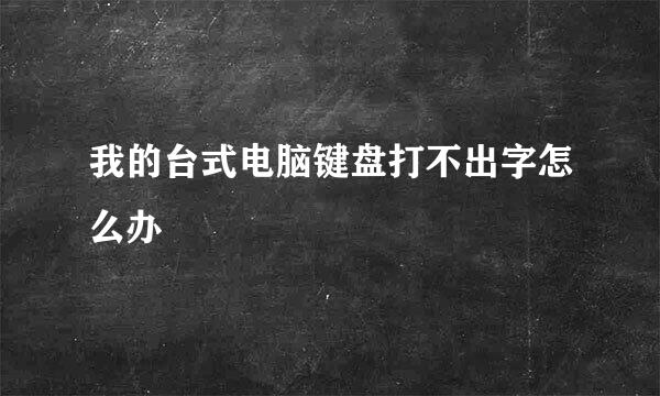 我的台式电脑键盘打不出字怎么办