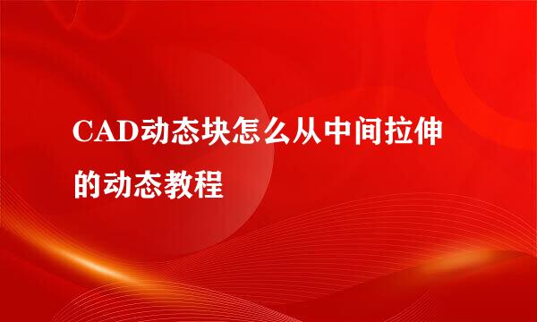 CAD动态块怎么从中间拉伸的动态教程