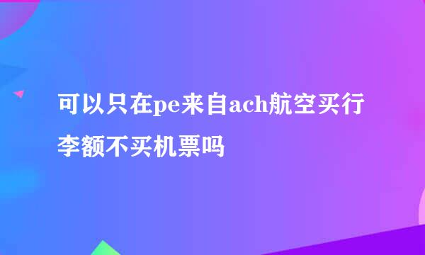 可以只在pe来自ach航空买行李额不买机票吗