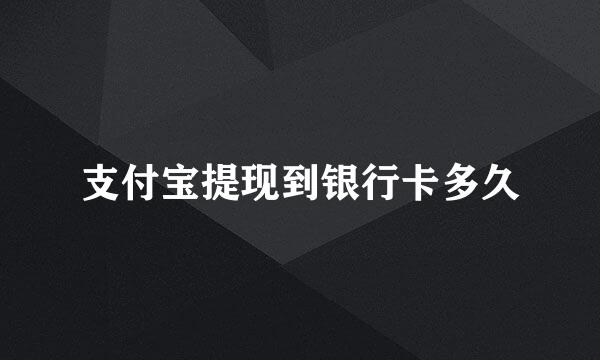 支付宝提现到银行卡多久