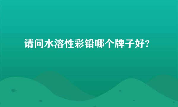 请问水溶性彩铅哪个牌子好?