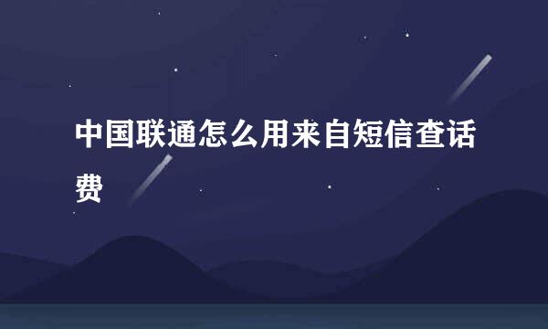 中国联通怎么用来自短信查话费