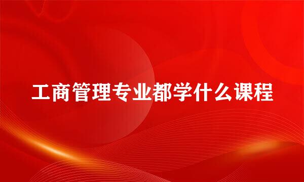 工商管理专业都学什么课程