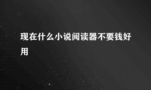 现在什么小说阅读器不要钱好用
