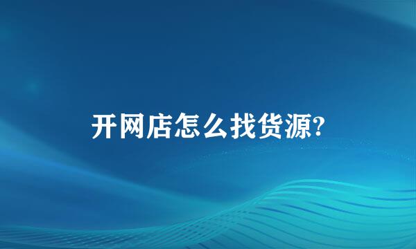 开网店怎么找货源?